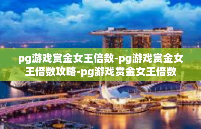 pg游戏赏金女王倍数-pg游戏赏金女王倍数攻略-pg游戏赏金女王倍数