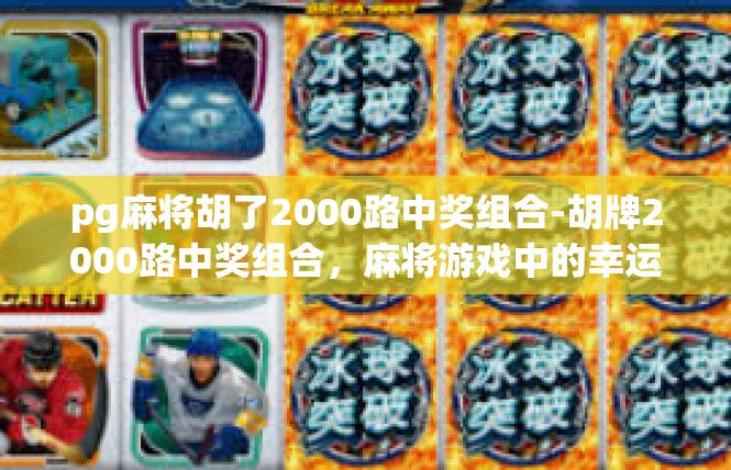 pg麻将胡了2000路中奖组合-胡牌2000路中奖组合，麻将游戏中的幸运时刻-pg麻将胡了2000路中奖组合