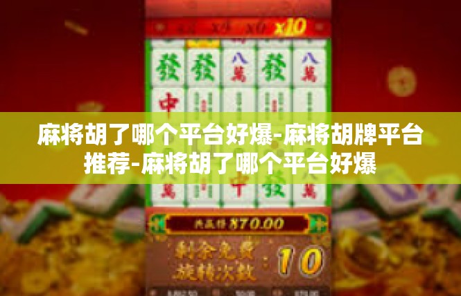 麻将胡了哪个平台好爆-麻将胡牌平台推荐-麻将胡了哪个平台好爆