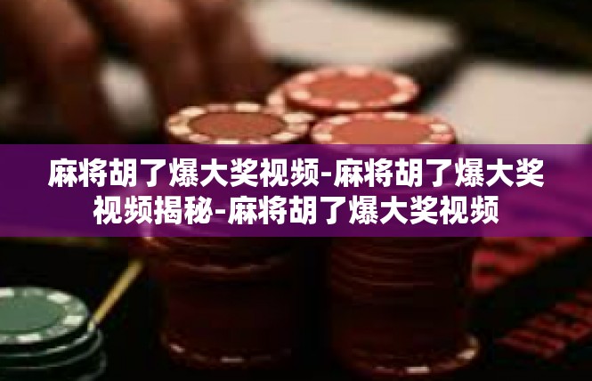 麻将胡了爆大奖视频-麻将胡了爆大奖视频揭秘-麻将胡了爆大奖视频