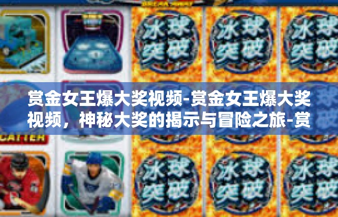赏金女王爆大奖视频-赏金女王爆大奖视频，神秘大奖的揭示与冒险之旅-赏金女王爆大奖视频