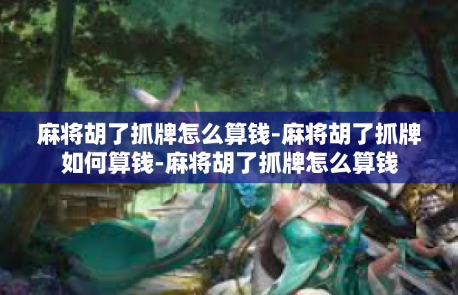 麻将胡了抓牌怎么算钱-麻将胡了抓牌如何算钱-麻将胡了抓牌怎么算钱