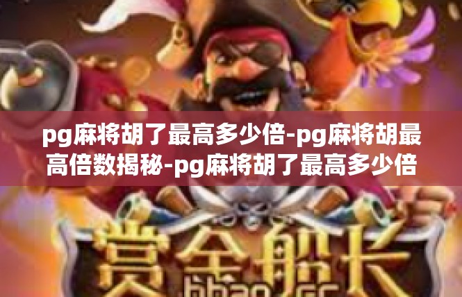 pg麻将胡了最高多少倍-pg麻将胡最高倍数揭秘-pg麻将胡了最高多少倍