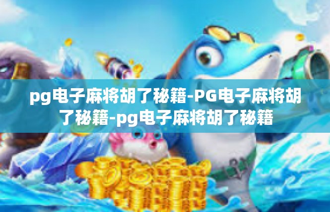 pg电子麻将胡了秘籍-PG电子麻将胡了秘籍-pg电子麻将胡了秘籍