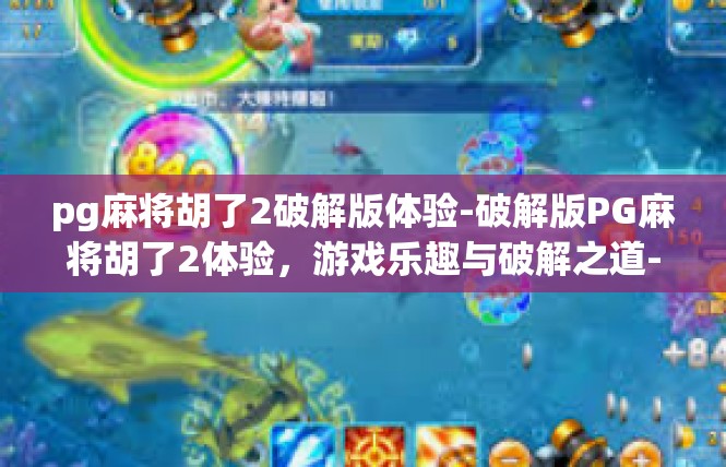pg麻将胡了2破解版体验-破解版PG麻将胡了2体验，游戏乐趣与破解之道-pg麻将胡了2破解版体验