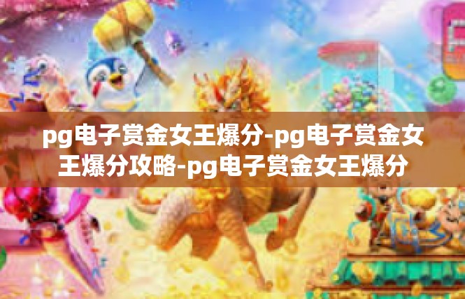 pg电子赏金女王爆分-pg电子赏金女王爆分攻略-pg电子赏金女王爆分