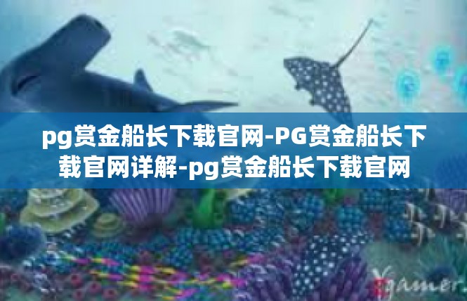 pg赏金船长下载官网-PG赏金船长下载官网详解-pg赏金船长下载官网