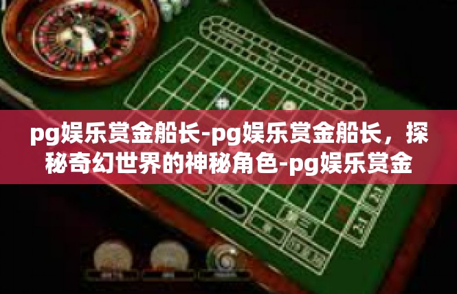 pg娱乐赏金船长-pg娱乐赏金船长，探秘奇幻世界的神秘角色-pg娱乐赏金船长