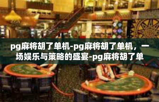 pg麻将胡了单机-pg麻将胡了单机，一场娱乐与策略的盛宴-pg麻将胡了单机
