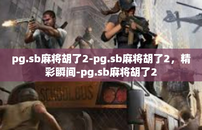 pg.sb麻将胡了2-pg.sb麻将胡了2，精彩瞬间-pg.sb麻将胡了2
