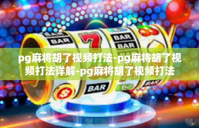 pg麻将胡了视频打法-pg麻将胡了视频打法详解-pg麻将胡了视频打法