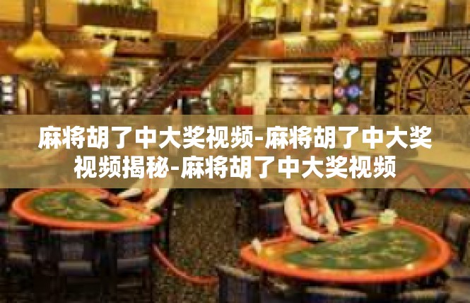 麻将胡了中大奖视频-麻将胡了中大奖视频揭秘-麻将胡了中大奖视频