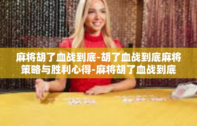 麻将胡了血战到底-胡了血战到底麻将策略与胜利心得-麻将胡了血战到底