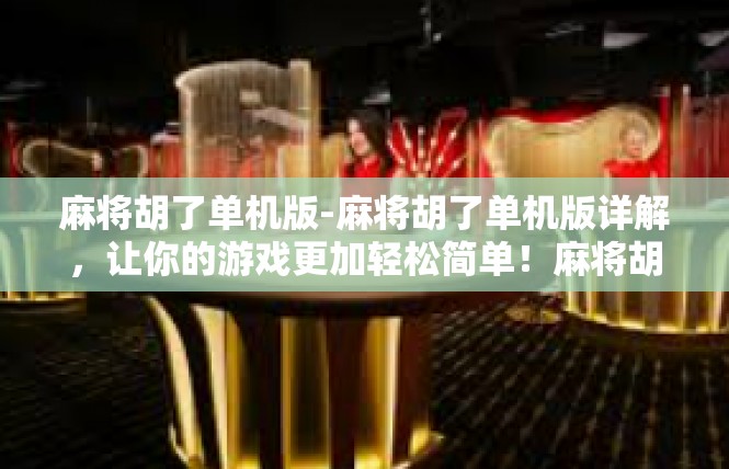 麻将胡了单机版-麻将胡了单机版详解，让你的游戏更加轻松简单！麻将胡了单机版