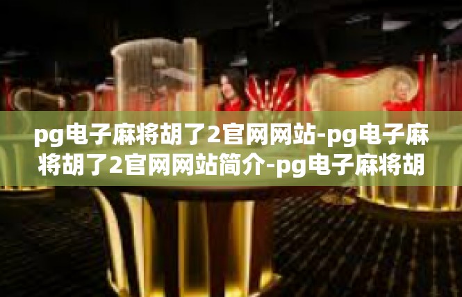 pg电子麻将胡了2官网网站-pg电子麻将胡了2官网网站简介-pg电子麻将胡了2官网网站