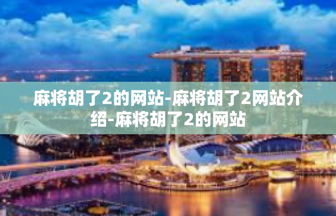 麻将胡了2的网站-麻将胡了2网站介绍-麻将胡了2的网站