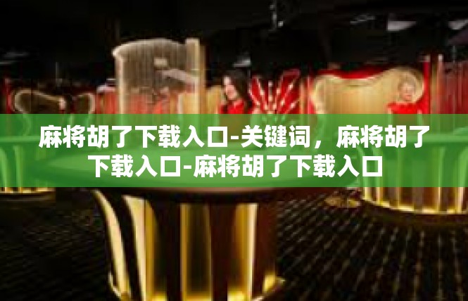 麻将胡了下载入口-关键词，麻将胡了下载入口-麻将胡了下载入口