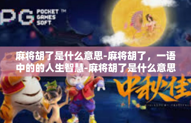 麻将胡了是什么意思-麻将胡了，一语中的的人生智慧-麻将胡了是什么意思