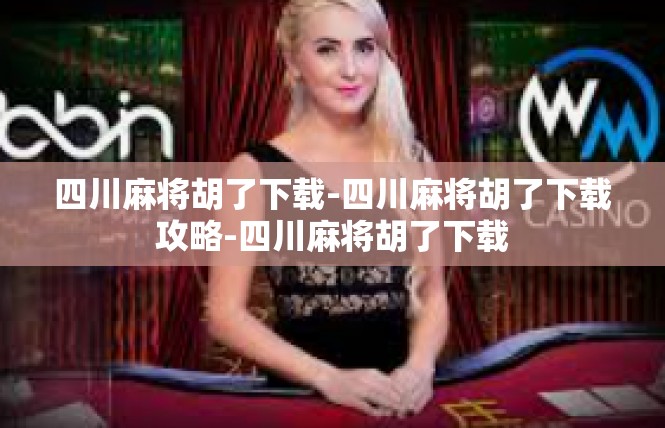 四川麻将胡了下载-四川麻将胡了下载攻略-四川麻将胡了下载