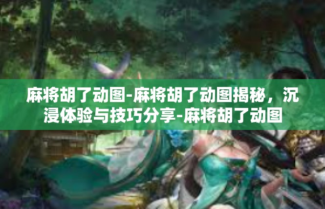 麻将胡了动图-麻将胡了动图揭秘，沉浸体验与技巧分享-麻将胡了动图