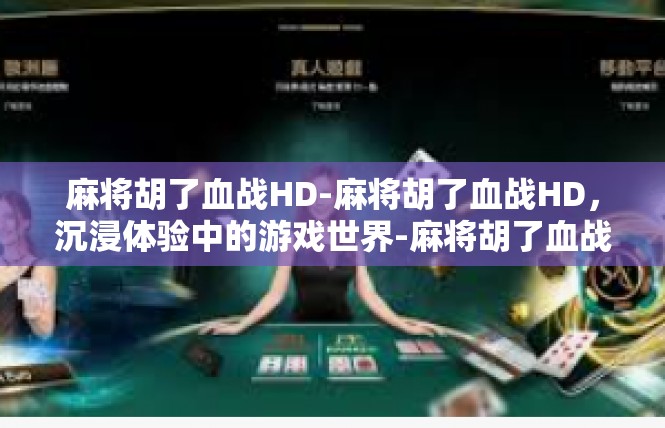 麻将胡了血战HD-麻将胡了血战HD，沉浸体验中的游戏世界-麻将胡了血战HD