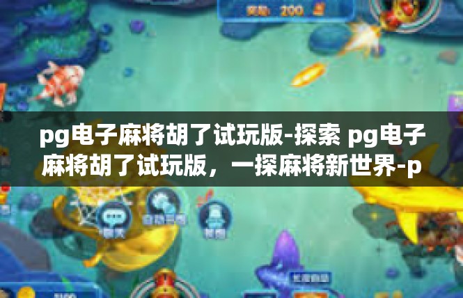 pg电子麻将胡了试玩版-探索 pg电子麻将胡了试玩版，一探麻将新世界-pg电子麻将胡了试玩版