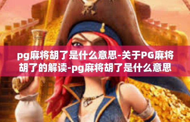 pg麻将胡了是什么意思-关于PG麻将胡了的解读-pg麻将胡了是什么意思