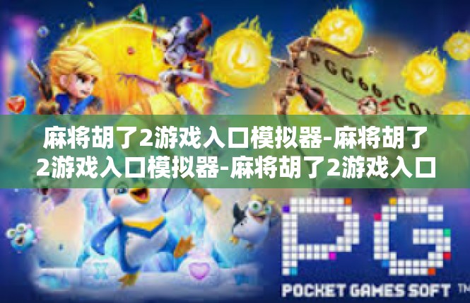 麻将胡了2游戏入口模拟器-麻将胡了2游戏入口模拟器-麻将胡了2游戏入口模拟器