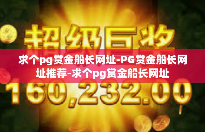 求个pg赏金船长网址-PG赏金船长网址推荐-求个pg赏金船长网址
