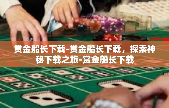 赏金船长下载-赏金船长下载，探索神秘下载之旅-赏金船长下载