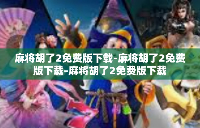 麻将胡了2免费版下载-麻将胡了2免费版下载-麻将胡了2免费版下载
