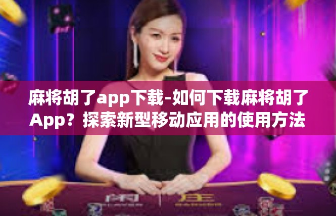 麻将胡了app下载-如何下载麻将胡了App？探索新型移动应用的使用方法-麻将胡了app下载