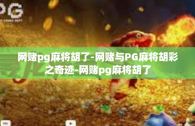 网赌pg麻将胡了-网赌与PG麻将胡彩之奇迹-网赌pg麻将胡了