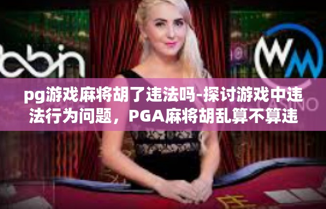 pg游戏麻将胡了违法吗-探讨游戏中违法行为问题，PGA麻将胡乱算不算违法行为？pg游戏麻将胡了违法吗
