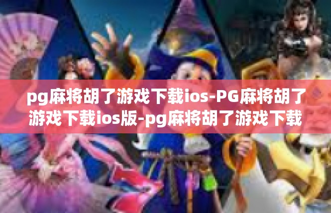 pg麻将胡了游戏下载ios-PG麻将胡了游戏下载ios版-pg麻将胡了游戏下载ios