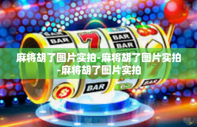 麻将胡了图片实拍-麻将胡了图片实拍-麻将胡了图片实拍