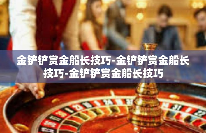 金铲铲赏金船长技巧-金铲铲赏金船长技巧-金铲铲赏金船长技巧