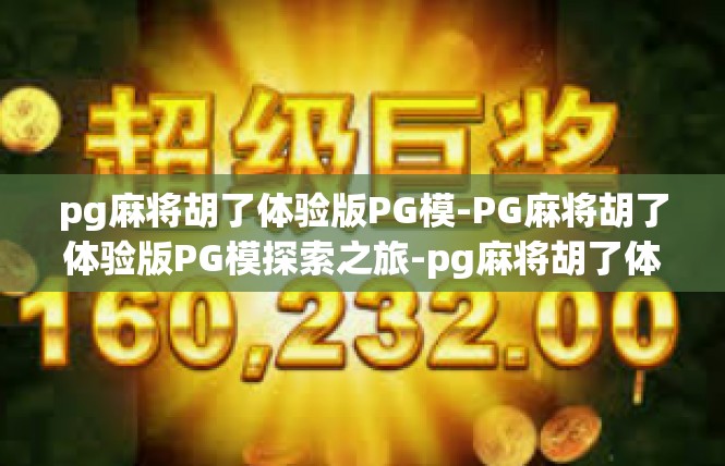 pg麻将胡了体验版PG模-PG麻将胡了体验版PG模探索之旅-pg麻将胡了体验版PG模