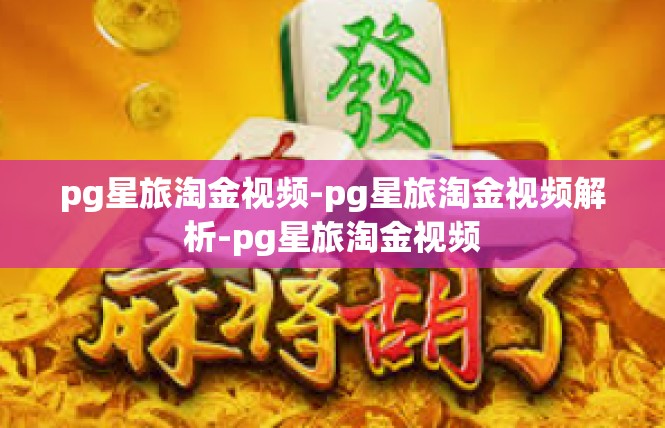 pg星旅淘金视频-pg星旅淘金视频解析-pg星旅淘金视频