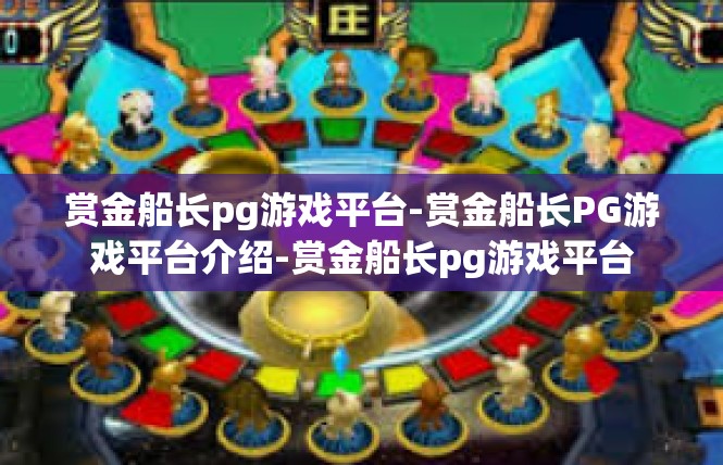 赏金船长pg游戏平台-赏金船长PG游戏平台介绍-赏金船长pg游戏平台