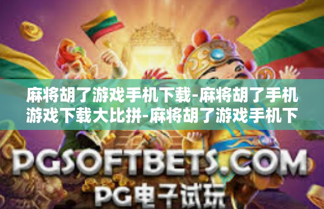 麻将胡了游戏手机下载-麻将胡了手机游戏下载大比拼-麻将胡了游戏手机下载