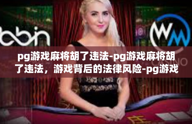 pg游戏麻将胡了违法-pg游戏麻将胡了违法，游戏背后的法律风险-pg游戏麻将胡了违法