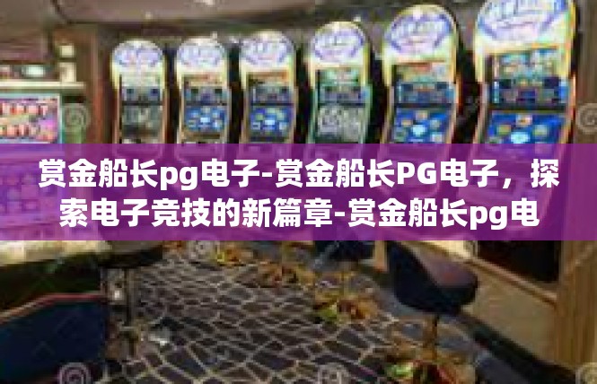 赏金船长pg电子-赏金船长PG电子，探索电子竞技的新篇章-赏金船长pg电子