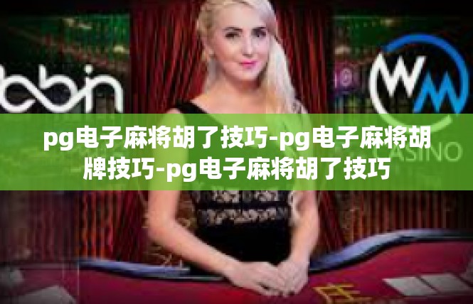 pg电子麻将胡了技巧-pg电子麻将胡牌技巧-pg电子麻将胡了技巧