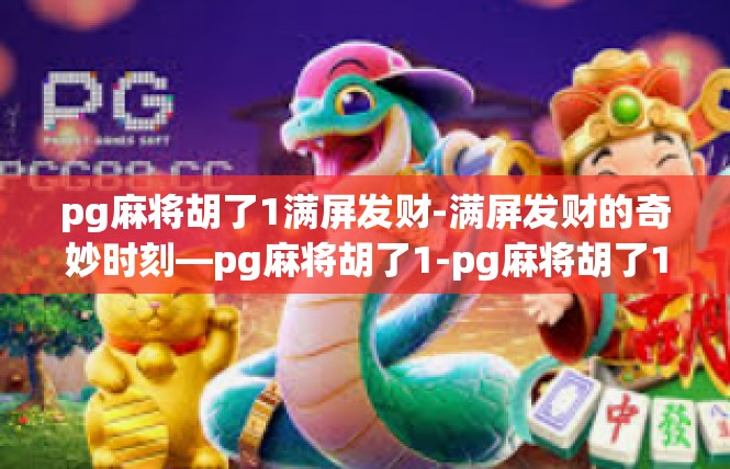 pg麻将胡了1满屏发财-满屏发财的奇妙时刻—pg麻将胡了1-pg麻将胡了1满屏发财