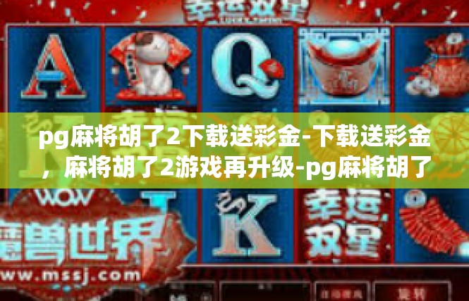 pg麻将胡了2下载送彩金-下载送彩金，麻将胡了2游戏再升级-pg麻将胡了2下载送彩金