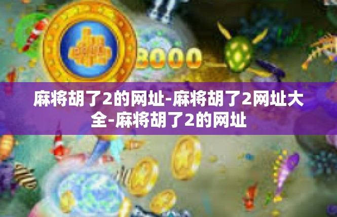 麻将胡了2的网址-麻将胡了2网址大全-麻将胡了2的网址