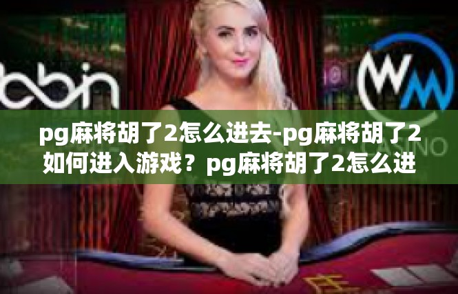 pg麻将胡了2怎么进去-pg麻将胡了2如何进入游戏？pg麻将胡了2怎么进去