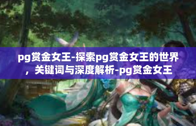 pg赏金女王-探索pg赏金女王的世界，关键词与深度解析-pg赏金女王