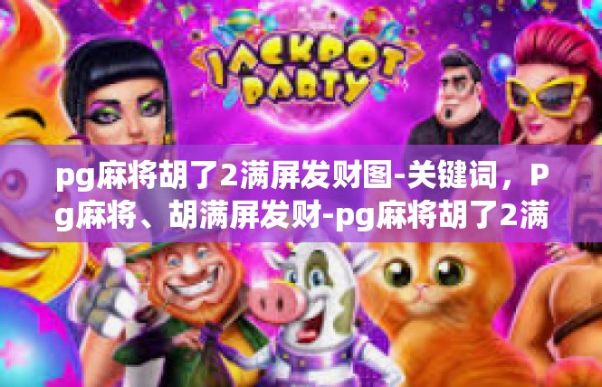 pg麻将胡了2满屏发财图-关键词，Pg麻将、胡满屏发财-pg麻将胡了2满屏发财图